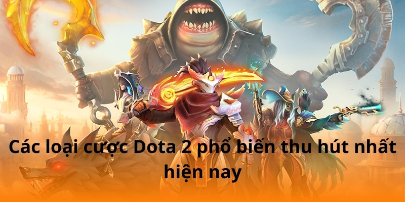 Các loại cược Dota 2 phổ biến thu hút nhất hiện nay